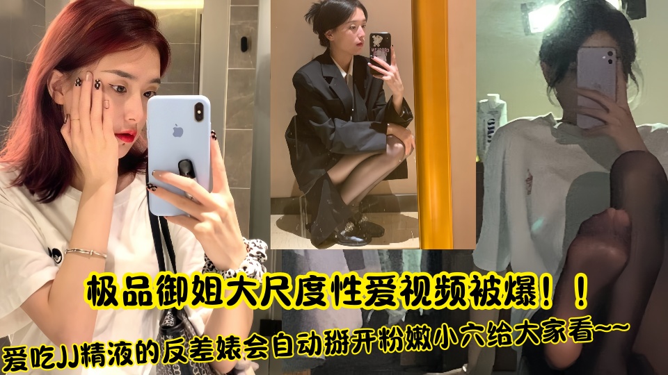 极品御姐大尺度性爱视频被爆！！爱吃JJ精液的反差婊会自动掰开粉嫩小穴给大家看~~